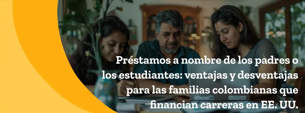 Préstamos a nombre de los padres o los estudiantes: ventajas y desventajas para las familias colombianas que financian carreras en EE. UU.